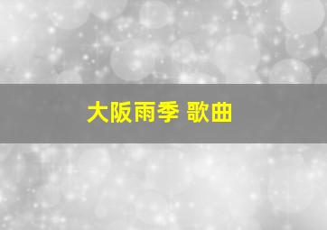 大阪雨季 歌曲